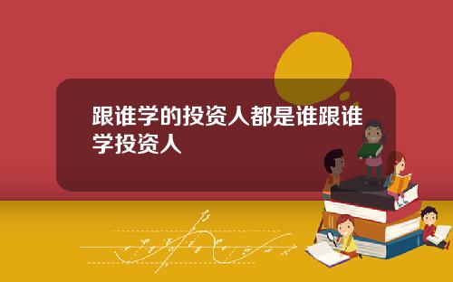 跟谁学的投资人都是谁跟谁学投资人