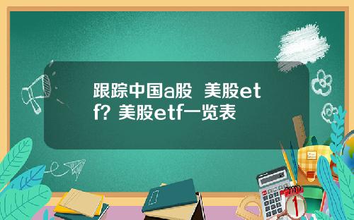 跟踪中国a股 美股etf?美股etf一览表