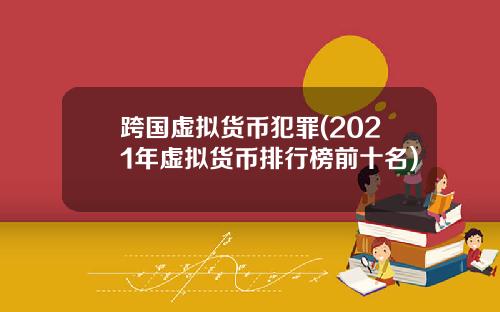 跨国虚拟货币犯罪(2021年虚拟货币排行榜前十名)