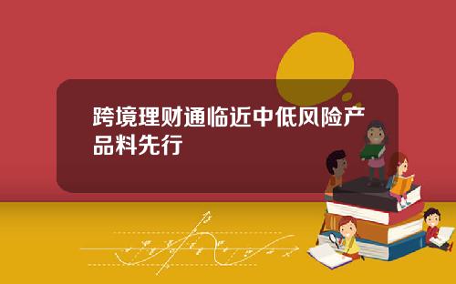 跨境理财通临近中低风险产品料先行