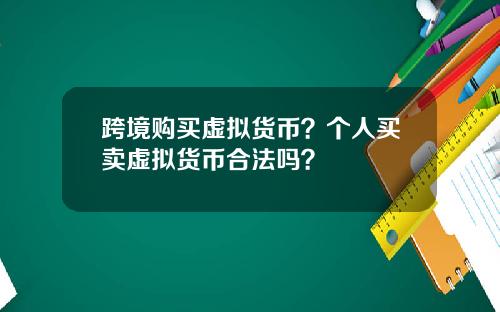 跨境购买虚拟货币？个人买卖虚拟货币合法吗？