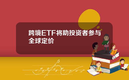 跨境ETF将助投资者参与全球定价