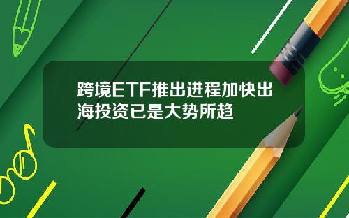 跨境ETF推出进程加快出海投资已是大势所趋