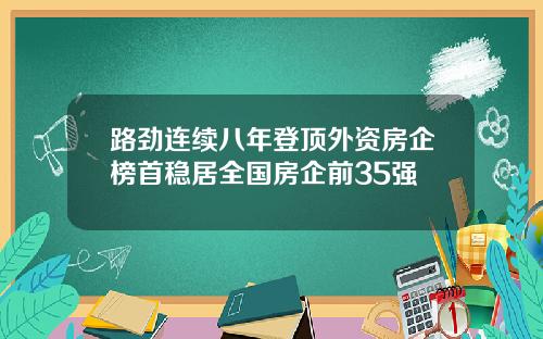 路劲连续八年登顶外资房企榜首稳居全国房企前35强