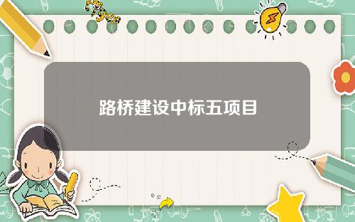 路桥建设中标五项目