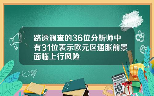 路透调查的36位分析师中有31位表示欧元区通胀前景面临上行风险
