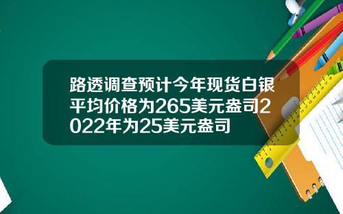 路透调查预计今年现货白银平均价格为265美元盎司2022年为25美元盎司