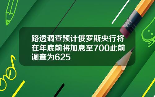 路透调查预计俄罗斯央行将在年底前将加息至700此前调查为625