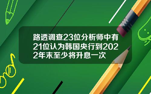 路透调查23位分析师中有21位认为韩国央行到2022年末至少将升息一次
