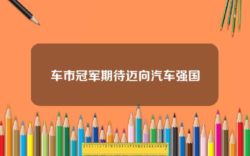 车市冠军期待迈向汽车强国