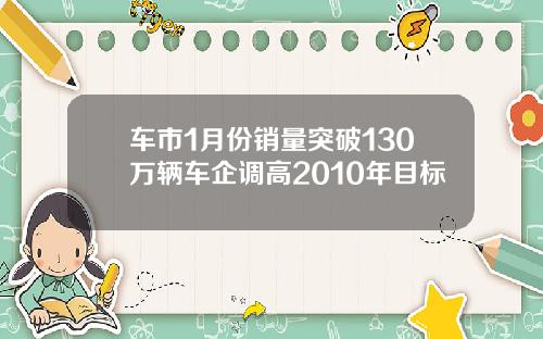 车市1月份销量突破130万辆车企调高2010年目标