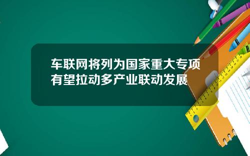 车联网将列为国家重大专项有望拉动多产业联动发展