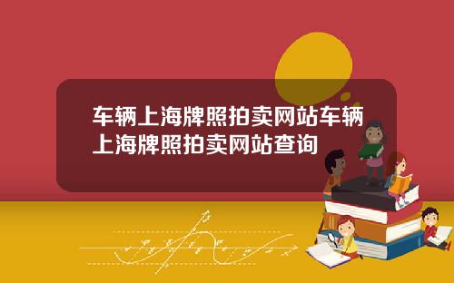 车辆上海牌照拍卖网站车辆上海牌照拍卖网站查询