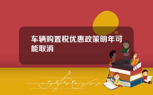 车辆购置税优惠政策明年可能取消