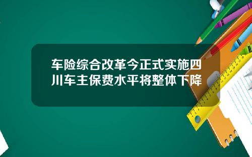 车险综合改革今正式实施四川车主保费水平将整体下降