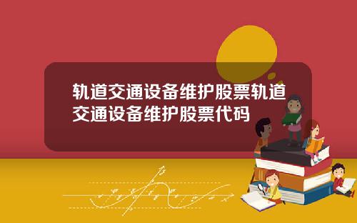轨道交通设备维护股票轨道交通设备维护股票代码
