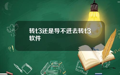 转t3还是导不进去转t3软件