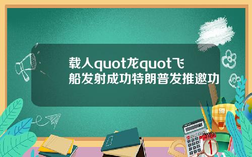载人quot龙quot飞船发射成功特朗普发推邀功