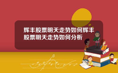 辉丰股票明天走势如何辉丰股票明天走势如何分析