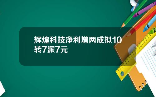 辉煌科技净利增两成拟10转7派7元