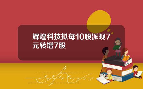辉煌科技拟每10股派现7元转增7股