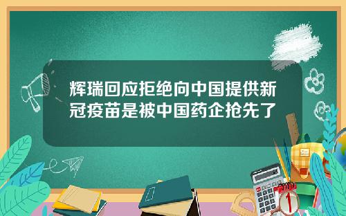 辉瑞回应拒绝向中国提供新冠疫苗是被中国药企抢先了