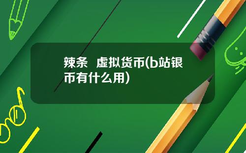 辣条 虚拟货币(b站银币有什么用)