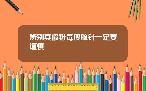 辨别真假粉毒瘦脸针一定要谨慎