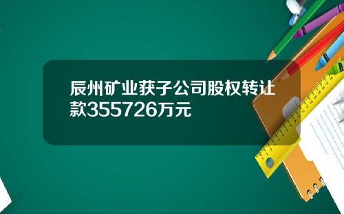 辰州矿业获子公司股权转让款355726万元