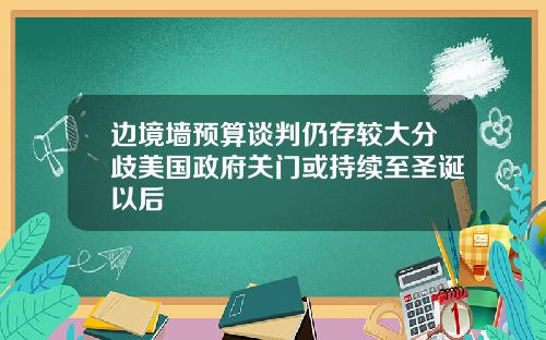边境墙预算谈判仍存较大分歧美国政府关门或持续至圣诞以后