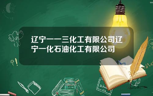 辽宁一一三化工有限公司辽宁一化石油化工有限公司