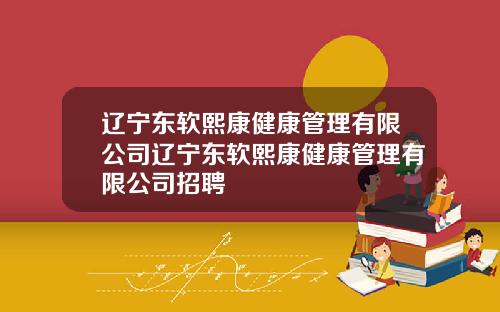 辽宁东软熙康健康管理有限公司辽宁东软熙康健康管理有限公司招聘