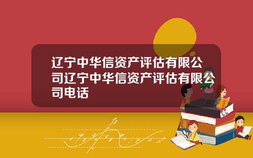 辽宁中华信资产评估有限公司辽宁中华信资产评估有限公司电话