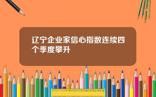 辽宁企业家信心指数连续四个季度攀升