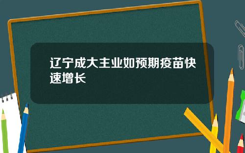 辽宁成大主业如预期疫苗快速增长