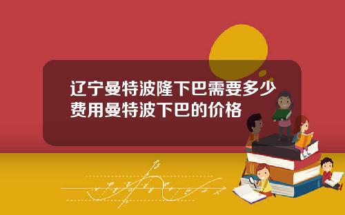 辽宁曼特波隆下巴需要多少费用曼特波下巴的价格