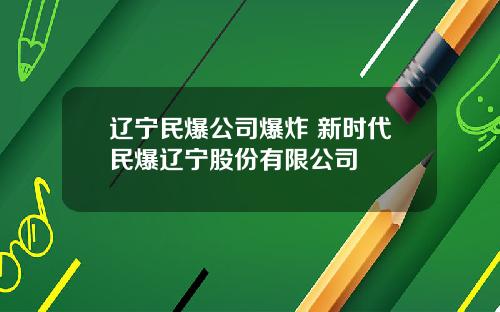 辽宁民爆公司爆炸 新时代民爆辽宁股份有限公司