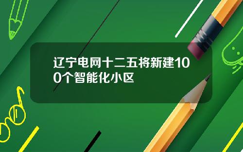 辽宁电网十二五将新建100个智能化小区