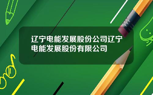 辽宁电能发展股份公司辽宁电能发展股份有限公司