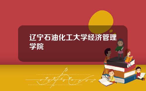 辽宁石油化工大学经济管理学院