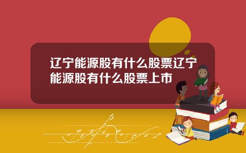 辽宁能源股有什么股票辽宁能源股有什么股票上市