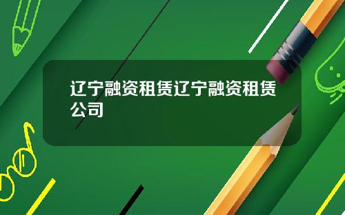 辽宁融资租赁辽宁融资租赁公司