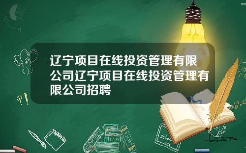 辽宁项目在线投资管理有限公司辽宁项目在线投资管理有限公司招聘