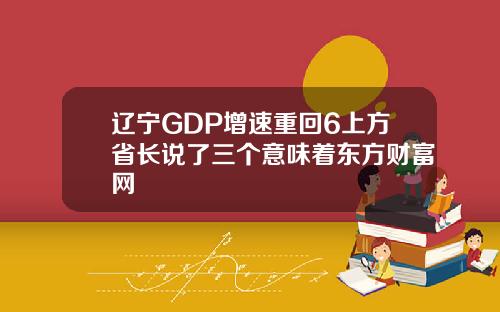辽宁GDP增速重回6上方省长说了三个意味着东方财富网
