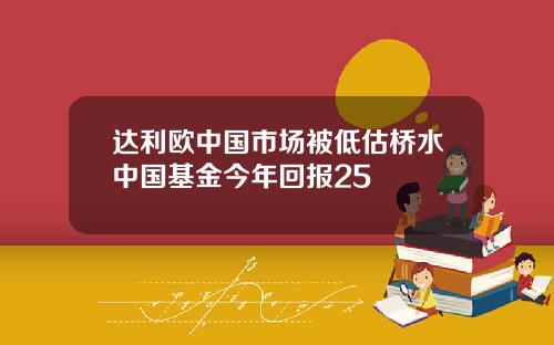 达利欧中国市场被低估桥水中国基金今年回报25