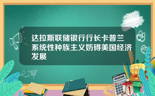 达拉斯联储银行行长卡普兰系统性种族主义妨碍美国经济发展