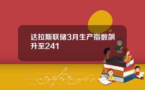达拉斯联储3月生产指数飙升至241