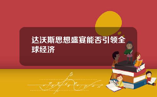 达沃斯思想盛宴能否引领全球经济