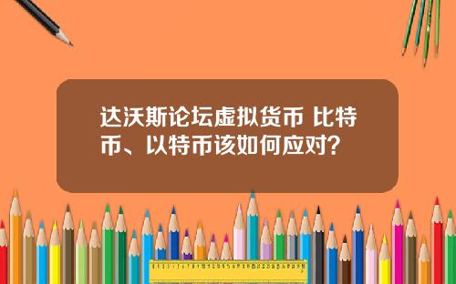 达沃斯论坛虚拟货币 比特币、以特币该如何应对？