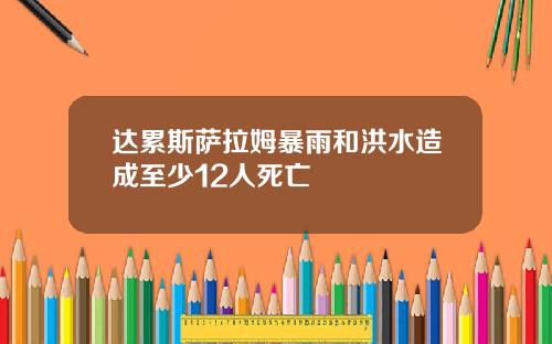 达累斯萨拉姆暴雨和洪水造成至少12人死亡